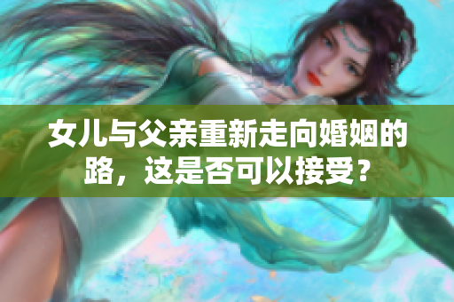 女儿与父亲重新走向婚姻的路，这是否可以接受？