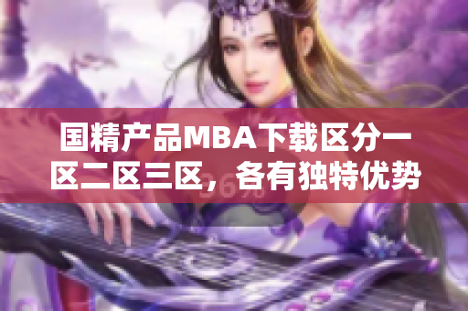 国精产品MBA下载区分一区二区三区，各有独特优势和内容。