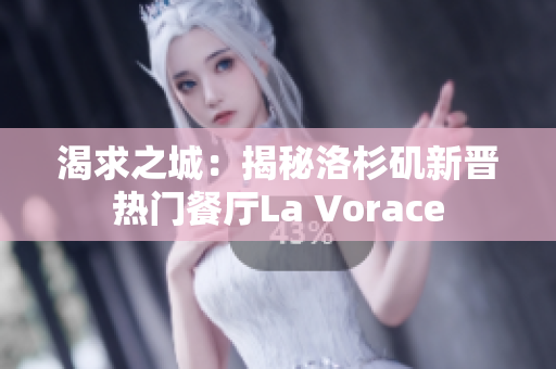 渴求之城：揭秘洛杉矶新晋热门餐厅La Vorace