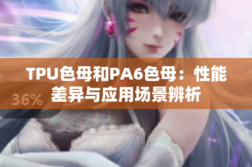 TPU色母和PA6色母：性能差异与应用场景辨析