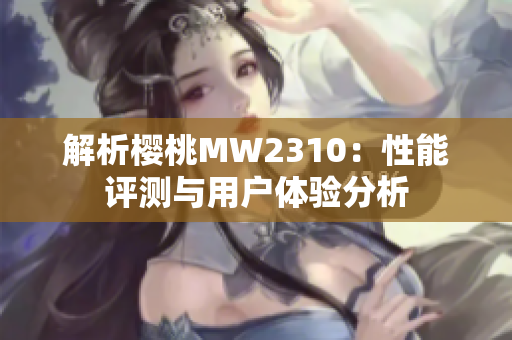 解析樱桃MW2310：性能评测与用户体验分析