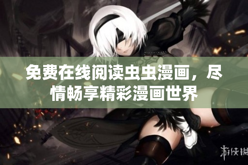 免费在线阅读虫虫漫画，尽情畅享精彩漫画世界