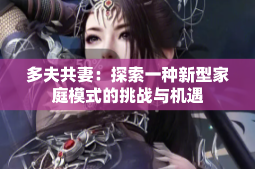 多夫共妻：探索一种新型家庭模式的挑战与机遇