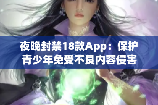 夜晚封禁18款App：保护青少年免受不良内容侵害