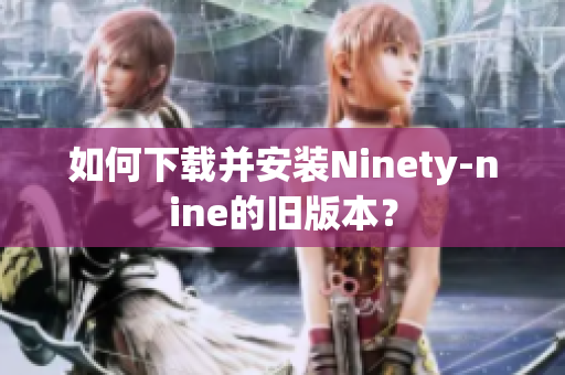 如何下载并安装Ninety-nine的旧版本？