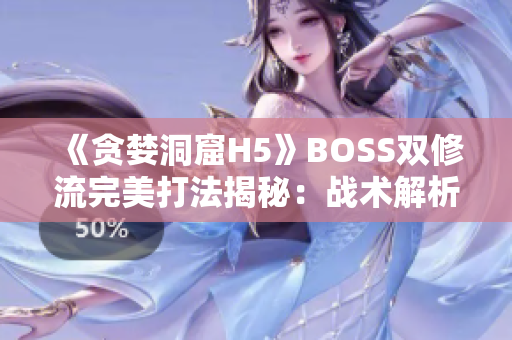 《贪婪洞窟H5》BOSS双修流完美打法揭秘：战术解析与团队配合策略