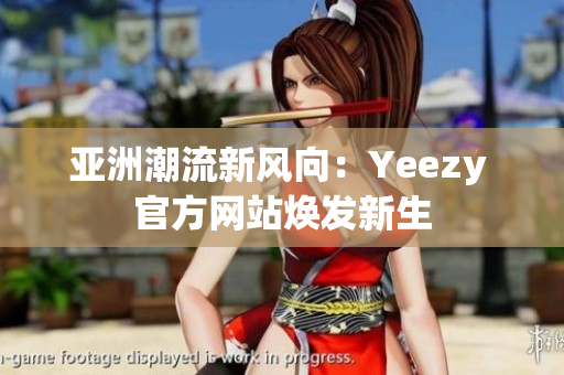 亚洲潮流新风向：Yeezy 官方网站焕发新生