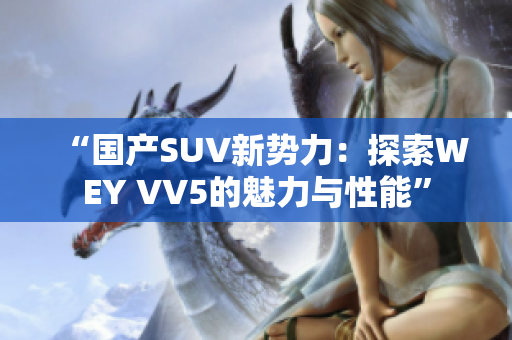 “国产SUV新势力：探索WEY VV5的魅力与性能”