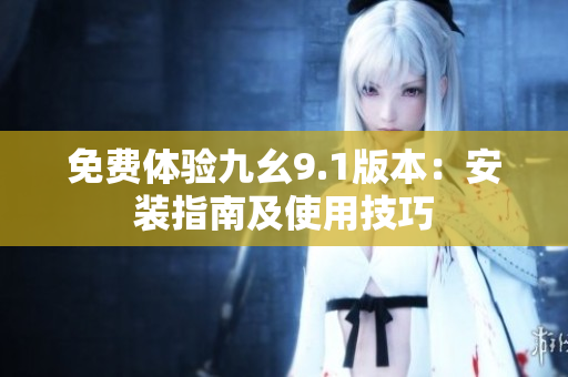 免费体验九幺9.1版本：安装指南及使用技巧