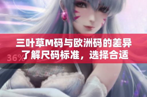 三叶草M码与欧洲码的差异 了解尺码标准，选择合适尺码更轻松