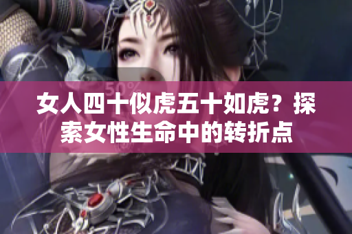 女人四十似虎五十如虎？探索女性生命中的转折点