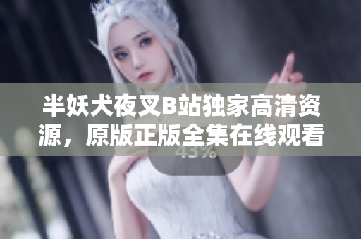 半妖犬夜叉B站独家高清资源，原版正版全集在线观看
