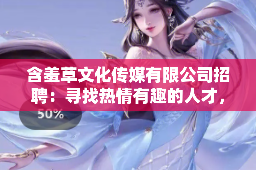 含羞草文化传媒有限公司招聘：寻找热情有趣的人才，共同开启精彩传媒之旅