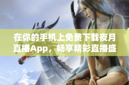 在你的手机上免费下载夜月直播App，畅享精彩直播盛宴