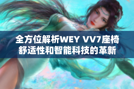 全方位解析WEY VV7座椅舒适性和智能科技的革新