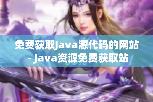 免费获取Java源代码的网站 - Java资源免费获取站