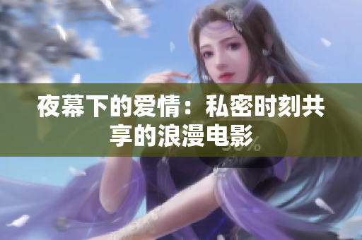 夜幕下的爱情：私密时刻共享的浪漫电影