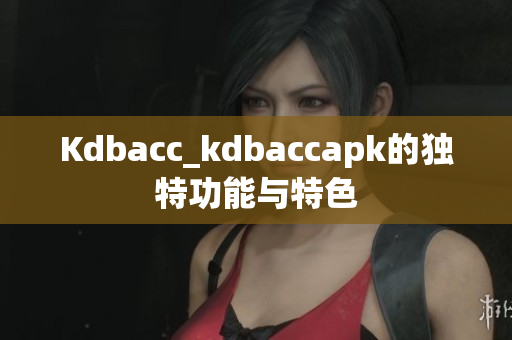 Kdbacc_kdbaccapk的独特功能与特色