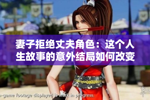 妻子拒绝丈夫角色：这个人生故事的意外结局如何改变了一切