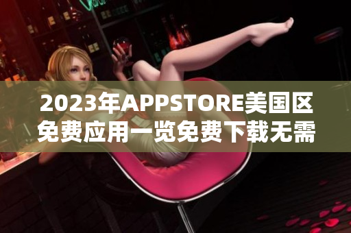 2023年APPSTORE美国区免费应用一览免费下载无需等待