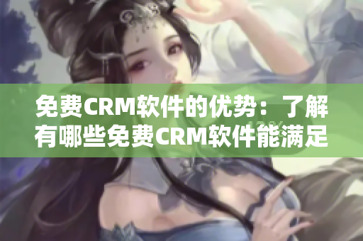 免费CRM软件的优势：了解有哪些免费CRM软件能满足你的业务需求