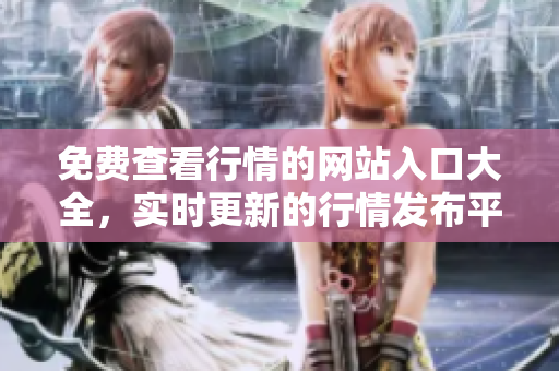 免费查看行情的网站入口大全，实时更新的行情发布平台