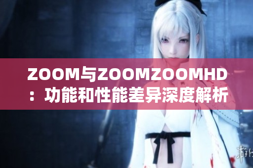 ZOOM与ZOOMZOOMHD：功能和性能差异深度解析