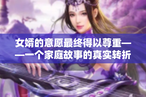 女婿的意愿最终得以尊重——一个家庭故事的真实转折