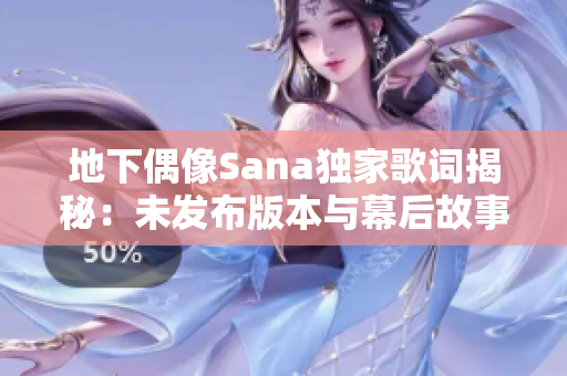 地下偶像Sana独家歌词揭秘：未发布版本与幕后故事