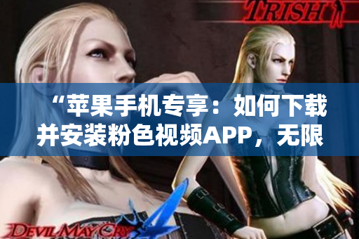 “苹果手机专享：如何下载并安装粉色视频APP，无限畅享高清影片体验！”
