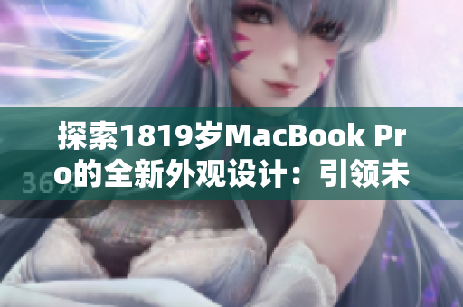 探索1819岁MacBook Pro的全新外观设计：引领未来的科技与美学融合