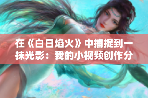在《白日焰火》中捕捉到一抹光影：我的小视频创作分享