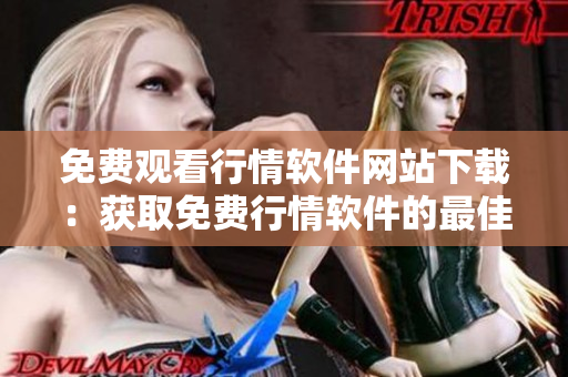 免费观看行情软件网站下载：获取免费行情软件的最佳途径