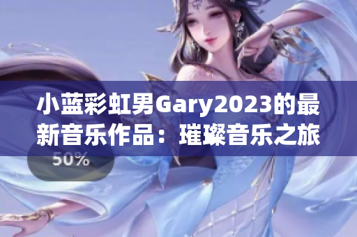 小蓝彩虹男Gary2023的最新音乐作品：璀璨音乐之旅