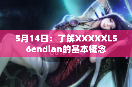 5月14日：了解XXXXXL56endian的基本概念