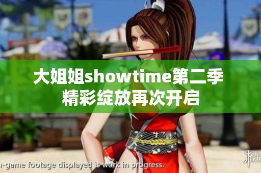 大姐姐showtime第二季 精彩绽放再次开启