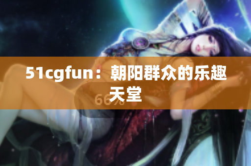 51cgfun：朝阳群众的乐趣天堂