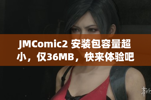 JMComic2 安装包容量超小，仅36MB，快来体验吧！