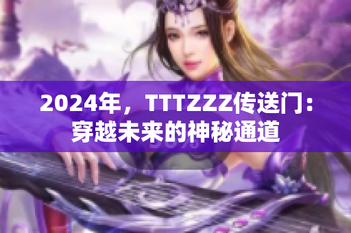 2024年，TTTZZZ传送门：穿越未来的神秘通道