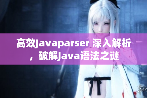 高效Javaparser 深入解析，破解Java语法之谜