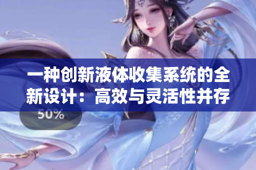一种创新液体收集系统的全新设计：高效与灵活性并存的解决方案