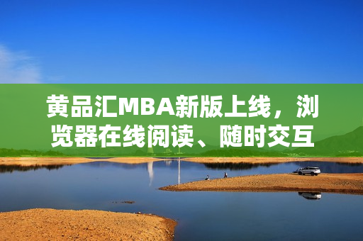 黄品汇MBA新版上线，浏览器在线阅读、随时交互