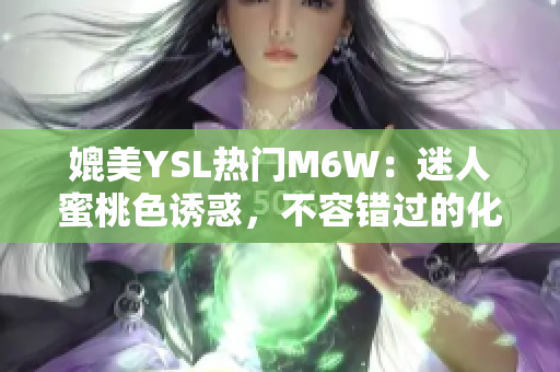 媲美YSL热门M6W：迷人蜜桃色诱惑，不容错过的化妆品新宠