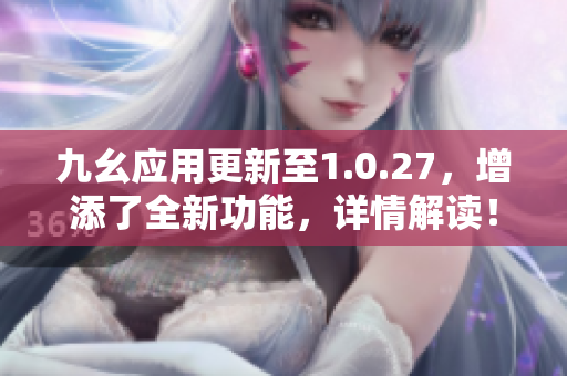 九幺应用更新至1.0.27，增添了全新功能，详情解读！