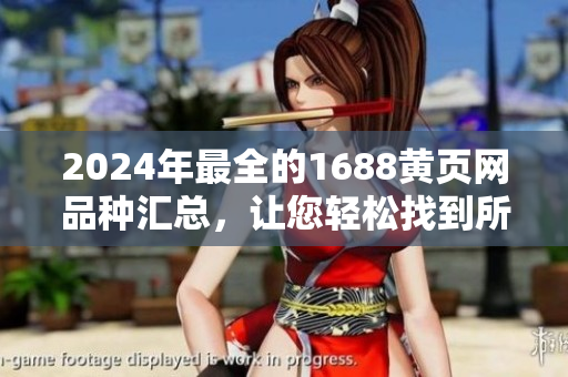 2024年最全的1688黄页网品种汇总，让您轻松找到所需商品