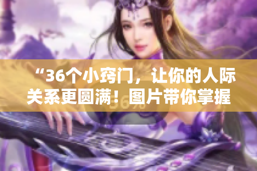 “36个小窍门，让你的人际关系更圆满！图片带你掌握交往技巧”