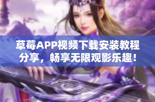 草莓APP视频下载安装教程分享，畅享无限观影乐趣！