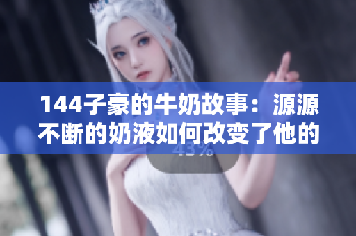 144子豪的牛奶故事：源源不断的奶液如何改变了他的生活