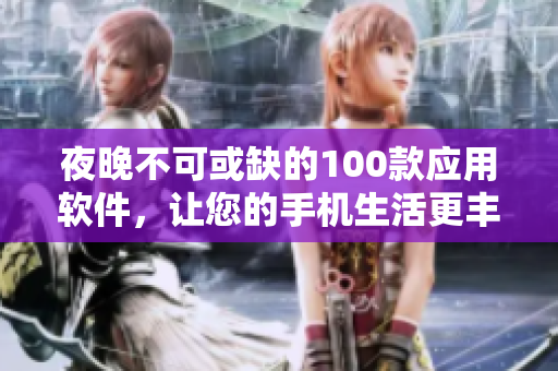 夜晚不可或缺的100款应用软件，让您的手机生活更丰富多彩