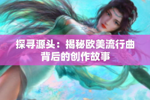 探寻源头：揭秘欧美流行曲背后的创作故事